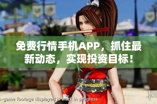 免费行情手机APP，抓住最新动态，实现投资目标！