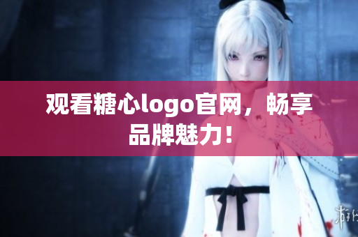 观看糖心logo官网，畅享品牌魅力！