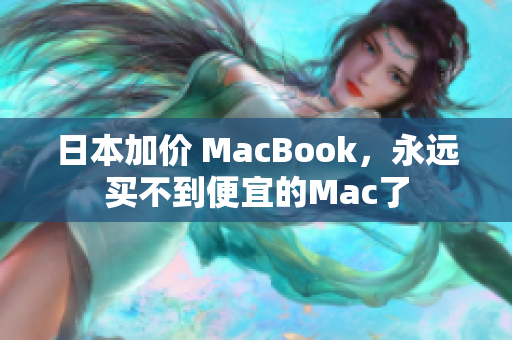 日本加价 MacBook，永远买不到便宜的Mac了