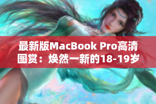 最新版MacBook Pro高清图赏：焕然一新的18-19岁