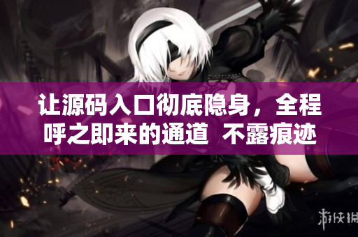 让源码入口彻底隐身，全程呼之即来的通道  不露痕迹，轻松隐藏入口