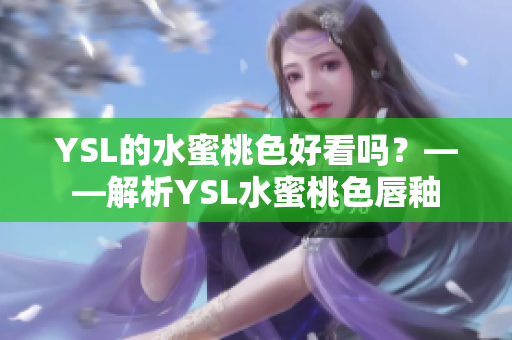 YSL的水蜜桃色好看吗？——解析YSL水蜜桃色唇釉