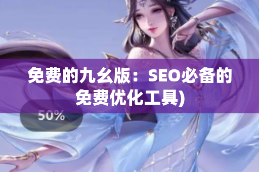 免费的九幺版：SEO必备的免费优化工具)