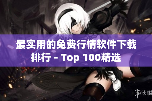 最实用的免费行情软件下载排行 - Top 100精选