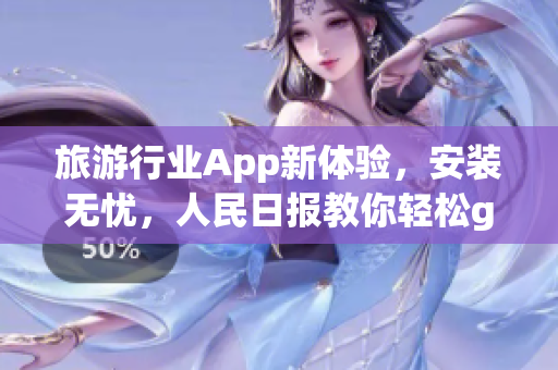 旅游行业App新体验，安装无忧，人民日报教你轻松get
