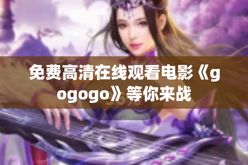 免费高清在线观看电影《gogogo》等你来战