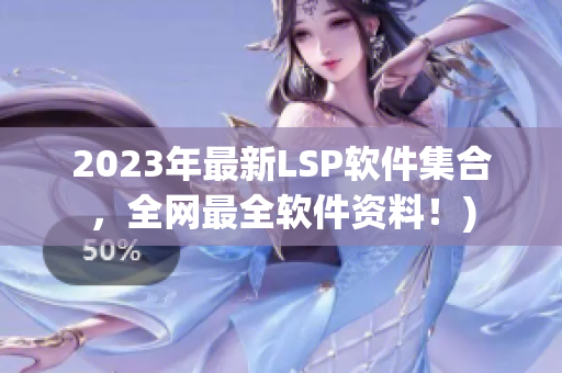 2023年最新LSP软件集合，全网最全软件资料！)