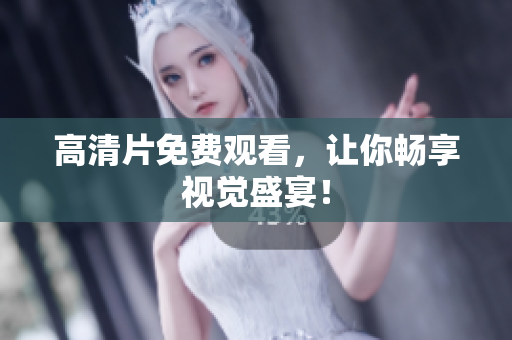 高清片免费观看，让你畅享视觉盛宴！