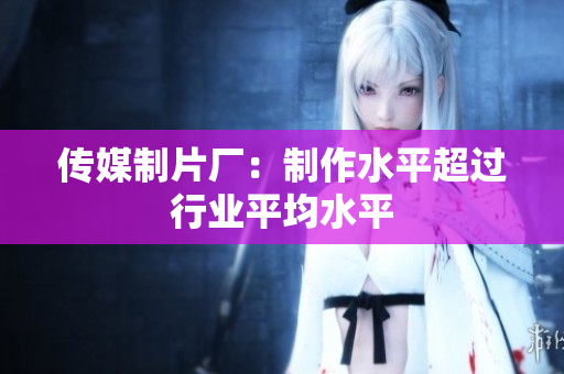 传媒制片厂：制作水平超过行业平均水平