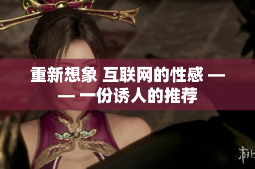 重新想象 互联网的性感 —— 一份诱人的推荐