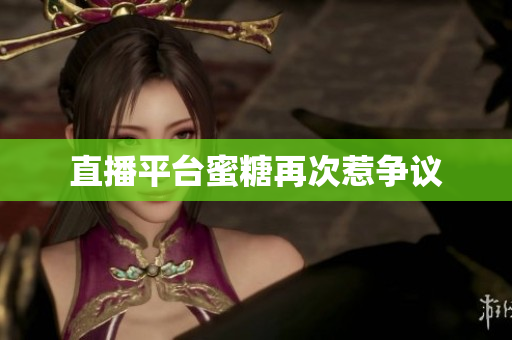 直播平台蜜糖再次惹争议