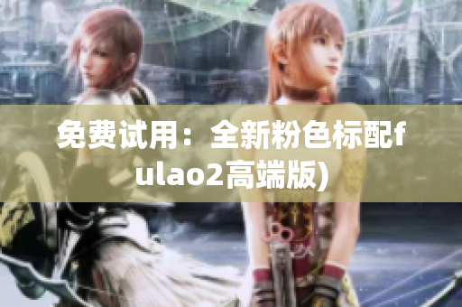 免费试用：全新粉色标配fulao2高端版)