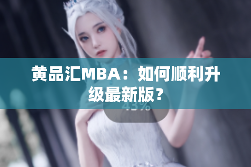 黄品汇MBA：如何顺利升级最新版？