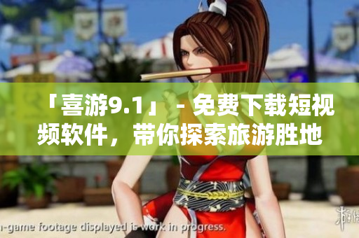 「喜游9.1」 - 免费下载短视频软件，带你探索旅游胜地