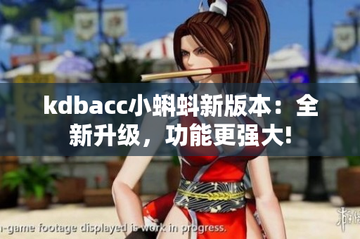 kdbacc小蝌蚪新版本：全新升级，功能更强大!