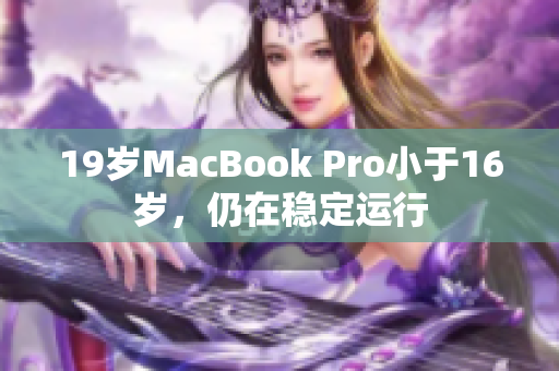 19岁MacBook Pro小于16岁，仍在稳定运行