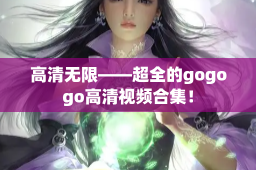 高清无限——超全的gogogo高清视频合集！