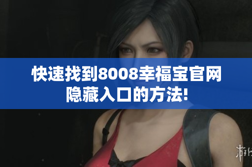快速找到8008幸福宝官网隐藏入口的方法!