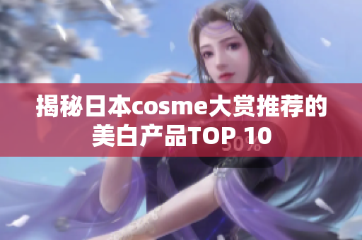 揭秘日本cosme大赏推荐的美白产品TOP 10