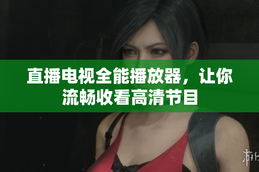 直播电视全能播放器，让你流畅收看高清节目
