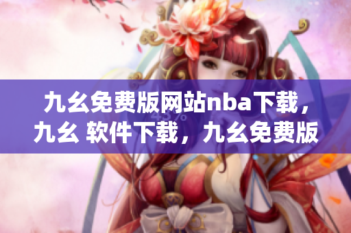 九幺免费版网站nba下载，九幺 软件下载，九幺免费版下载，九幺短视频软件安装免费版，九幺破解下载键接----MowSfZGh2Zqm