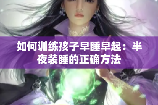 如何训练孩子早睡早起：半夜装睡的正确方法