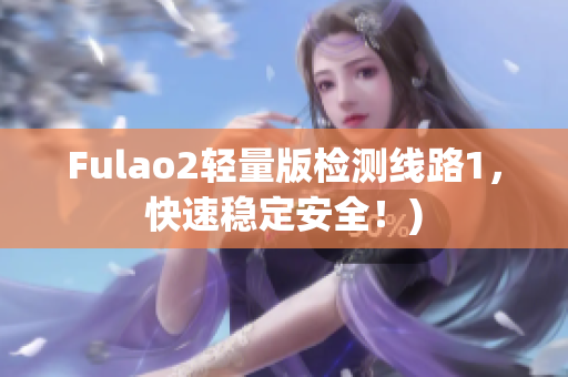 Fulao2轻量版检测线路1，快速稳定安全！)