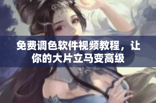 免费调色软件视频教程，让你的大片立马变高级