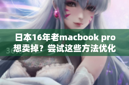 日本16年老macbook pro想卖掉？尝试这些方法优化它的性能