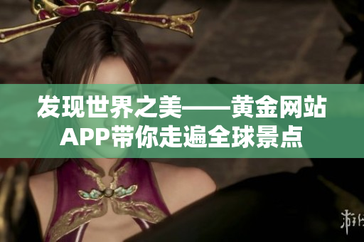 发现世界之美——黄金网站APP带你走遍全球景点
