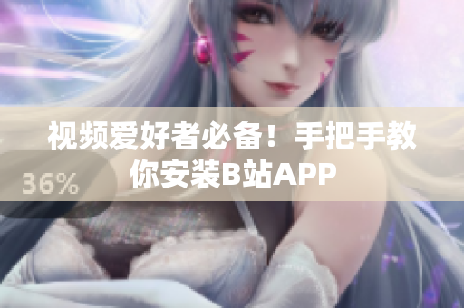 视频爱好者必备！手把手教你安装B站APP