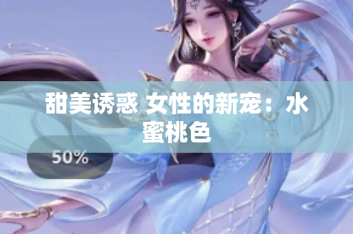 甜美诱惑 女性的新宠：水蜜桃色