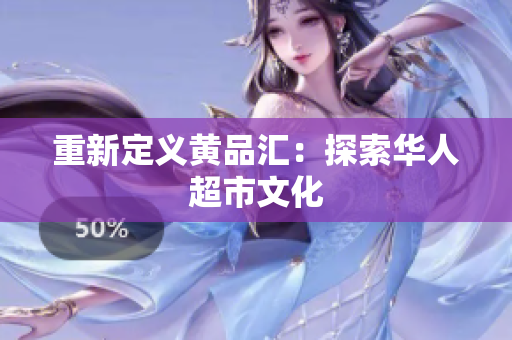 重新定义黄品汇：探索华人超市文化