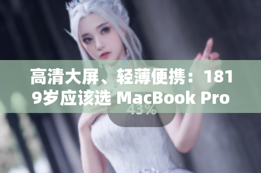 高清大屏、轻薄便携：1819岁应该选 MacBook Pro