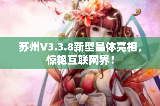 苏州V3.3.8新型晶体亮相，惊艳互联网界！