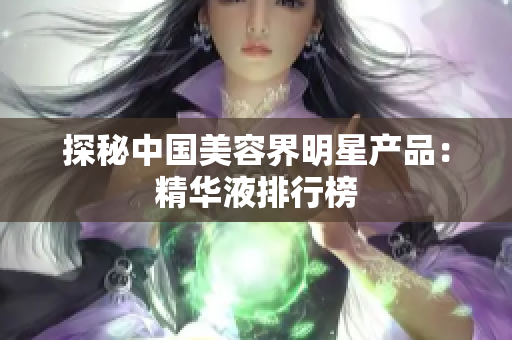 探秘中国美容界明星产品：精华液排行榜