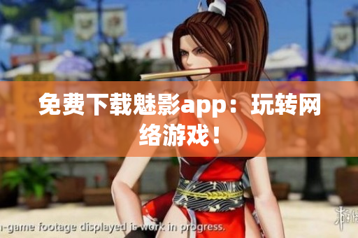 免费下载魅影app：玩转网络游戏！