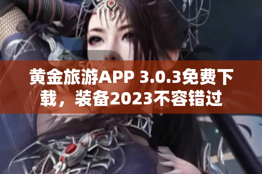 黄金旅游APP 3.0.3免费下载，装备2023不容错过