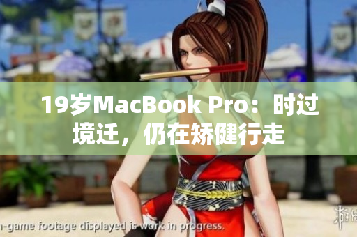 19岁MacBook Pro：时过境迁，仍在矫健行走