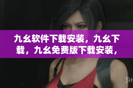 九幺软件下载安装，九幺下载，九幺免费版下载安装，九幺免费版网站nba，九幺 软件----j9gM7v2ZRvsG