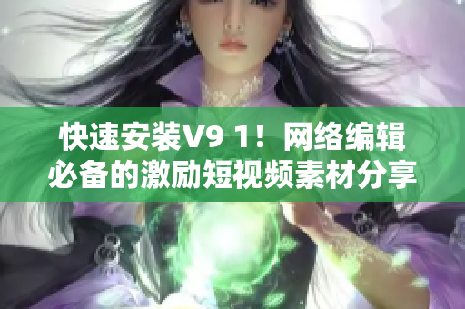快速安装V9 1！网络编辑必备的激励短视频素材分享