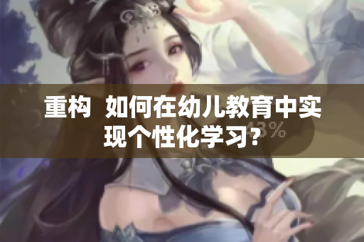 重构  如何在幼儿教育中实现个性化学习？