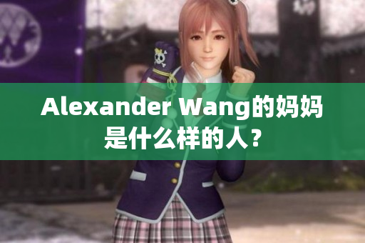 Alexander Wang的妈妈是什么样的人？