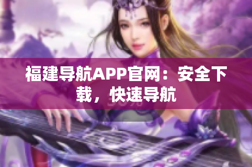 福建导航APP官网：安全下载，快速导航
