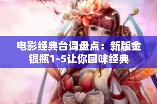 电影经典台词盘点：新版金银瓶1-5让你回味经典