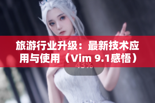 旅游行业升级：最新技术应用与使用（Vim 9.1感悟）