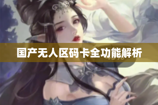 国产无人区码卡全功能解析