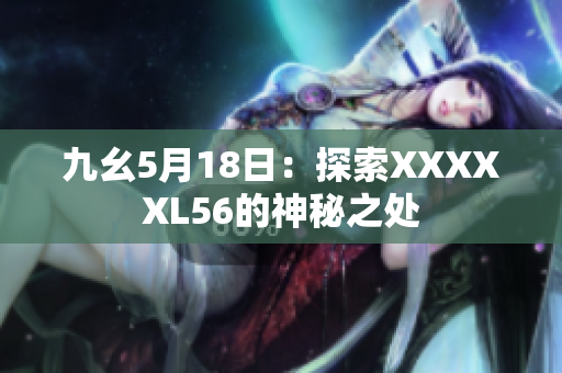 九幺5月18日：探索XXXXXL56的神秘之处