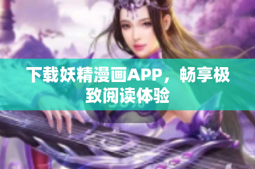下载妖精漫画APP，畅享极致阅读体验