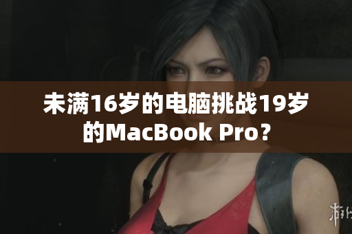 未满16岁的电脑挑战19岁的MacBook Pro？